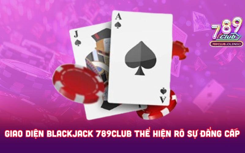 Giao-dien-Blackjack-789club-the-hien-ro-su-dang-cap