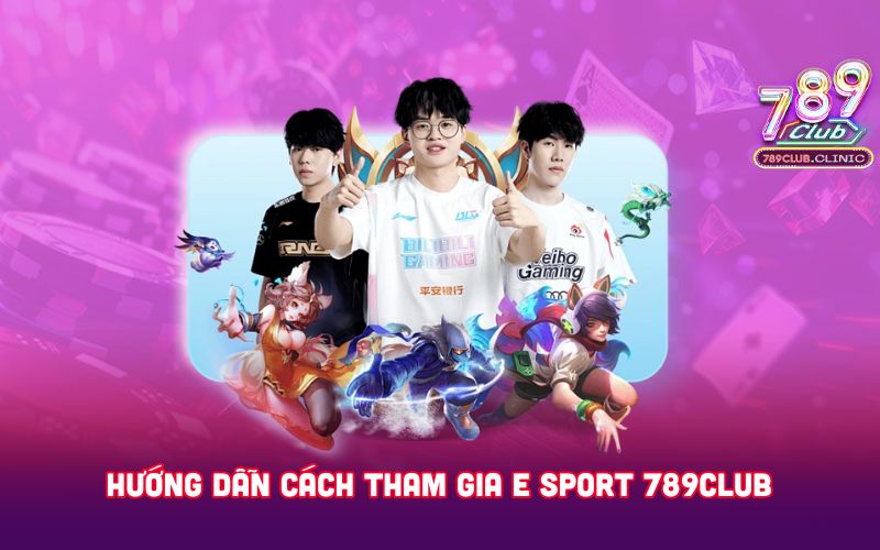 HUONG-DAN-CACH-THAM-GIA-E-SPORT-789CLUB