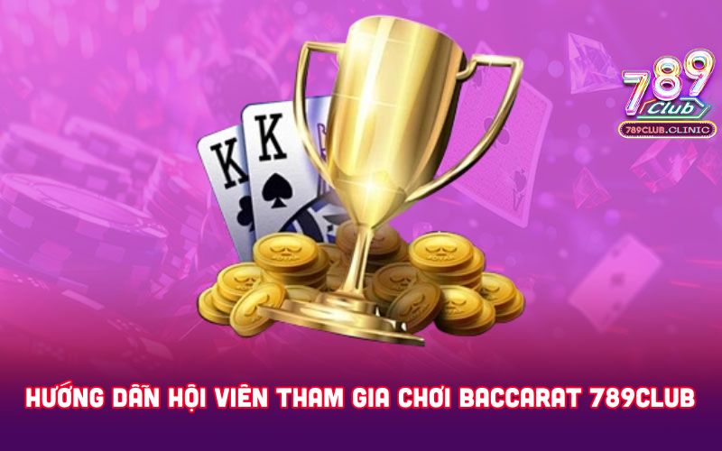 HUONG-DAN-HOI-VIEN-THAM-GIA-CHOI-BACCARAT-789CLUB