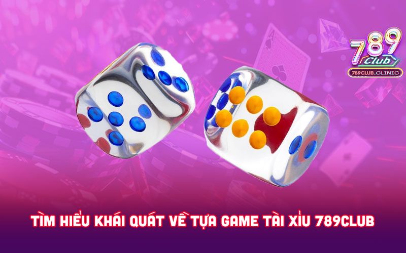 TIM-HIEU-KHAI-QUAT-VE-TUA-GAME-TAI-XIU-789CLUB