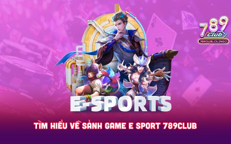 TIM-HIEU-VE-SANH-GAME-E-SPORT-789CLUB